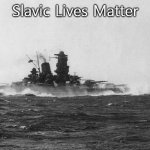 Japanese battleship Yamato | Slavic Lives Matter | image tagged in japanese battleship yamato,slavic lives matter | made w/ Imgflip meme maker