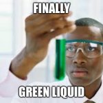 anti-meme | FINALLY; GREEN LIQUID | image tagged in finnaly,bruh,bruh moment,obvious | made w/ Imgflip meme maker