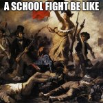 viva la vida | A SCHOOL FIGHT BE LIKE | image tagged in viva la vida,school fight | made w/ Imgflip meme maker