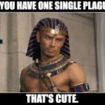 The pandemic | SO YOU HAVE ONE SINGLE PLAGUE? THAT'S CUTE. | image tagged in yul brynner as pharaoh ramesses | made w/ Imgflip meme maker