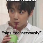 *sips tea* Jungkook | AFTER SPEAKING ENGLISH FLUENTLY | image tagged in sips tea jungkook | made w/ Imgflip meme maker