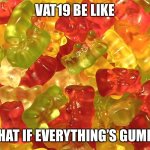 Gummy Bears | VAT19 BE LIKE; WHAT IF EVERYTHING’S GUMMY | image tagged in gummy bears,vat19,memes | made w/ Imgflip meme maker