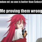 I'm not wrong | Random mf: no one is hotter than Sebastian; Me proving them wrong: | image tagged in seductive grell | made w/ Imgflip meme maker
