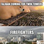 9 11 | TALIBAN COMING FOR TWIN TOWERS; FIREFIGHTERS | image tagged in dust storm 2 panels | made w/ Imgflip meme maker