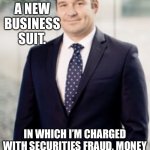 I just got a new business suit | I JUST GOT A NEW BUSINESS SUIT. IN WHICH I’M CHARGED WITH SECURITIES FRAUD, MONEY LAUNDERING, AND TAX EVASION. | image tagged in i just got a new business suit | made w/ Imgflip meme maker