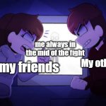 When My friend fight be like: | me always in the mid of the fight; My other friend; one of my friends | image tagged in sam and kyle fighting wii deleted you,why me | made w/ Imgflip meme maker