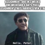 Hello Peter | ASSIGNMENT: DUE IN 2 WEEKS
*ONE WEEK AND 6 DAYS PASS*
THE ASSIGNMENT THAT I HAVEN'T EVEN STARTED: | image tagged in hello peter | made w/ Imgflip meme maker