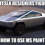Mlon Eusk | WHEN TESLA DESIGNERS FIGURE OUT; HOW TO USE MS PAINT | image tagged in cybertruck | made w/ Imgflip meme maker