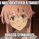 yuno gasai overly attached girlfriend | YUNO HAS IDENTIFIED A TARGET FOR; FORCED SYMBIOSIS | image tagged in yuno gasai overly attached girlfriend,yuno gasai,yandere,mirai nikki,anime,anime memes | made w/ Imgflip meme maker