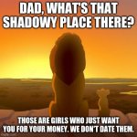 Facts | DAD, WHAT'S THAT SHADOWY PLACE THERE? THOSE ARE GIRLS WHO JUST WANT YOU FOR YOUR MONEY. WE DON'T DATE THEM. | image tagged in memes,relatable memes,gold diggers,lion king memes,funny memes,memes 2022 | made w/ Imgflip meme maker