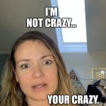 When your crazy but don’t own it. | I’M NOT CRAZY…; YOUR CRAZY. | image tagged in crazy | made w/ Imgflip meme maker
