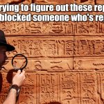 Deciphering Posts | Me trying to figure out these replies after I blocked someone who's replying. | image tagged in decipher heiroglyphics,memes | made w/ Imgflip meme maker