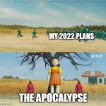 Squid Game | MY 2022 PLANS; THE APOCALYPSE | image tagged in squid game | made w/ Imgflip meme maker