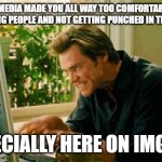Bruce Almighty Typing | SOCIAL MEDIA MADE YOU ALL WAY TOO COMFORTABLE WITH DISRESPECTING PEOPLE AND NOT GETTING PUNCHED IN THE FACE FOR IT. ESPECIALLY HERE ON IMGFLIP | image tagged in bruce almighty typing | made w/ Imgflip meme maker