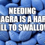 Viagra | NEEDING VIAGRA IS A HARD PILL TO SWALLOW NOGODS NOMASTERS | image tagged in viagra | made w/ Imgflip meme maker