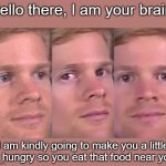 Even if you just ate a minuet ago | Hello there, I am your brain. I am kindly going to make you a little bit hungry so you eat that food near you. | image tagged in fourth wall breaking white guy | made w/ Imgflip meme maker