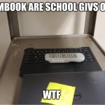 cromebook (no screen) | THE CROMBOOK ARE SCHOOL GIVS OF BE LIKE; WTF | image tagged in cromebook no screen | made w/ Imgflip meme maker