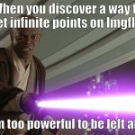 He's too dangerous to be left alive! | When you discover a way to get infinite points on Imgflip; I am too powerful to be left alive | image tagged in he's too dangerous to be left alive | made w/ Imgflip meme maker