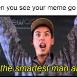 I am the smartest man alive | When you see your meme go viral; I'm the smartest man alive! | image tagged in i am the smartest man alive,meme,memes | made w/ Imgflip meme maker