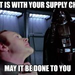 Choked Supply Chain Makes Darth Vader Upset | AS IT IS WITH YOUR SUPPLY CHAIN; MAY IT BE DONE TO YOU | image tagged in darth vader i find your lack of faith disturbing | made w/ Imgflip meme maker