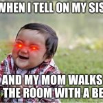 evil me | ME WHEN I TELL ON MY SISTER; AND MY MOM WALKS IN THE ROOM WITH A BELT | image tagged in evil kid | made w/ Imgflip meme maker