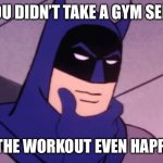 Gym selfie? | IF YOU DIDN’T TAKE A GYM SELFIE, DID THE WORKOUT EVEN HAPPEN? | image tagged in batman pondering | made w/ Imgflip meme maker