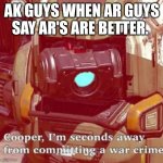 war crime | AK GUYS WHEN AR GUYS SAY AR'S ARE BETTER. | image tagged in gun rights,war criminal | made w/ Imgflip meme maker