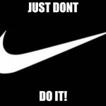 hmmhhmmmmm | JUST DONT; DO IT! | image tagged in nike swoosh | made w/ Imgflip meme maker