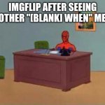 This meme is ironic. | IMGFLIP AFTER SEEING ANOTHER "[BLANK] WHEN" MEME | image tagged in spiderman at computer desk | made w/ Imgflip meme maker