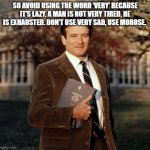 John Keating | SO AVOID USING THE WORD ‘VERY’ BECAUSE IT’S LAZY. A MAN IS NOT VERY TIRED, HE IS EXHAUSTED. DON’T USE VERY SAD, USE MOROSE. | image tagged in john keating | made w/ Imgflip meme maker