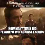 Dr. Strange’s Futures | HOW MANY TIMES DID PEWDIEPIE WIN AGAINST T SERIES | image tagged in dr strange s futures | made w/ Imgflip meme maker