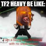 Tf2 Heavy may be unstopppable! | TF2 HEAVY BE LIKE: | image tagged in i am a pure being of energy with no weaknesses,tf2,tf2 heavy,heavy weapons guy,memes | made w/ Imgflip meme maker