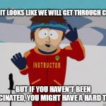 You gonna have a hard time | WELL IT LOOKS LIKE WE WILL GET THROUGH COVID; BUT IF YOU HAVEN'T BEEN VACCINATED, YOU MIGHT HAVE A HARD TIME. | image tagged in you gonna have a hard time | made w/ Imgflip meme maker