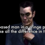 . | A based man in a cringe place can make all the difference in the world | image tagged in g-man from half-life | made w/ Imgflip meme maker