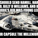 Millenium Falcon 9 | MUSK SHOULD SEND HAMILL, HARRISON FORD, BILLY D WILLIAMS, AND BILLY LOURD (CARRIE'S KID WAS YOUNG LEIA IN TROS); CALL THEIR CAPSULE THE MILLENIUM FALCON | image tagged in star wars millenium falcon,elon musk,jeff bezos,capt kirk william shatner,harrison ford,lando calrissian | made w/ Imgflip meme maker