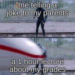 Hit by train | me telling a joke to my parents; a 1 hour lecture about my grades | image tagged in hit by train | made w/ Imgflip meme maker
