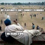 When you're the only intelligent guy in your class... | MY CLASSMATES CAN'T CONNECT TO MOODLE; ME USING A VPN | image tagged in chilling in trouble | made w/ Imgflip meme maker