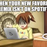 yup | WHEN YOUR NEW FAVORITE REMIX ISN'T ON SPOTIFY | image tagged in anime girl punches the wall | made w/ Imgflip meme maker