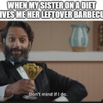 Yessssss | WHEN MY SISTER ON A DIET GIVES ME HER LEFTOVER BARBECUE | image tagged in dont mind if i do | made w/ Imgflip meme maker