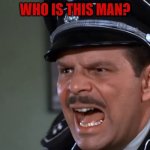 Hogan's Heroes Major Hochstetter | WHO IS THIS MAN? | image tagged in hogan's heroes major hochstetter | made w/ Imgflip meme maker