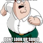 octopus gam | WHAT EVER YOU DO DONT LOOK UP SQUID GAME BATHROOM SCENE | image tagged in peter griffin running | made w/ Imgflip meme maker