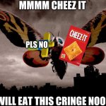 mothra finally eaats cheez-it and noob | MMMM CHEEZ IT; PLS NO; I WILL EAT THIS CRINGE NOOB | image tagged in mothra,memes,funny,funny memes | made w/ Imgflip meme maker