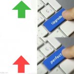 stop begging for upvotes | image tagged in upgrade perfect | made w/ Imgflip meme maker