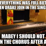 Meme For Chorus | EVERYTHING WAS FULL BUT WHEN DRAKE JOIN IN THE SINGING. MABEY I SHOULD NOT JOIN THE CHORUS AFTER ALL. | image tagged in meme for chorus | made w/ Imgflip meme maker