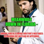 Meanwhile Down in Florida | MEANWHILE DOWN IN FLORIDA -; AMONG SOUTH FLORIDA DOCTOR'S MISTAKES:
 REMOVING FAT INSTEAD OF APPENDIX... | image tagged in doctor,meanwhile in florida | made w/ Imgflip meme maker