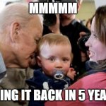 Sniffin Joe | MMMMM; BRING IT BACK IN 5 YEARS | image tagged in we all know what the baby is thinking | made w/ Imgflip meme maker