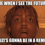 The Future | ME WHEN I SEE THE FUTURE; WOW, LIL UZI'S GONNA BE IN A REMIX OF THIS! | image tagged in shocked juice wrld,lil uzi vert,juice wrld,999 | made w/ Imgflip meme maker