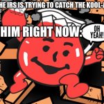 OH YEAH | WHEN THE IRS IS TRYING TO CATCH THE KOOL-AID MAN; HIM RIGHT NOW: | image tagged in kool aid man,oh yeah | made w/ Imgflip meme maker