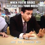 We Are So Rich | WHEN YOU’RE BROKE BUT YOU SELL YOUR HOUSE | image tagged in we are so rich,the office,michael scott | made w/ Imgflip meme maker