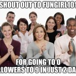 Shout out to you, friend. | SHOUT OUT TO FUNGIRL101; FOR GOING TO 0 FOLLOWERS TO 9 IN JUST 2 DAYS! | image tagged in people clapping | made w/ Imgflip meme maker